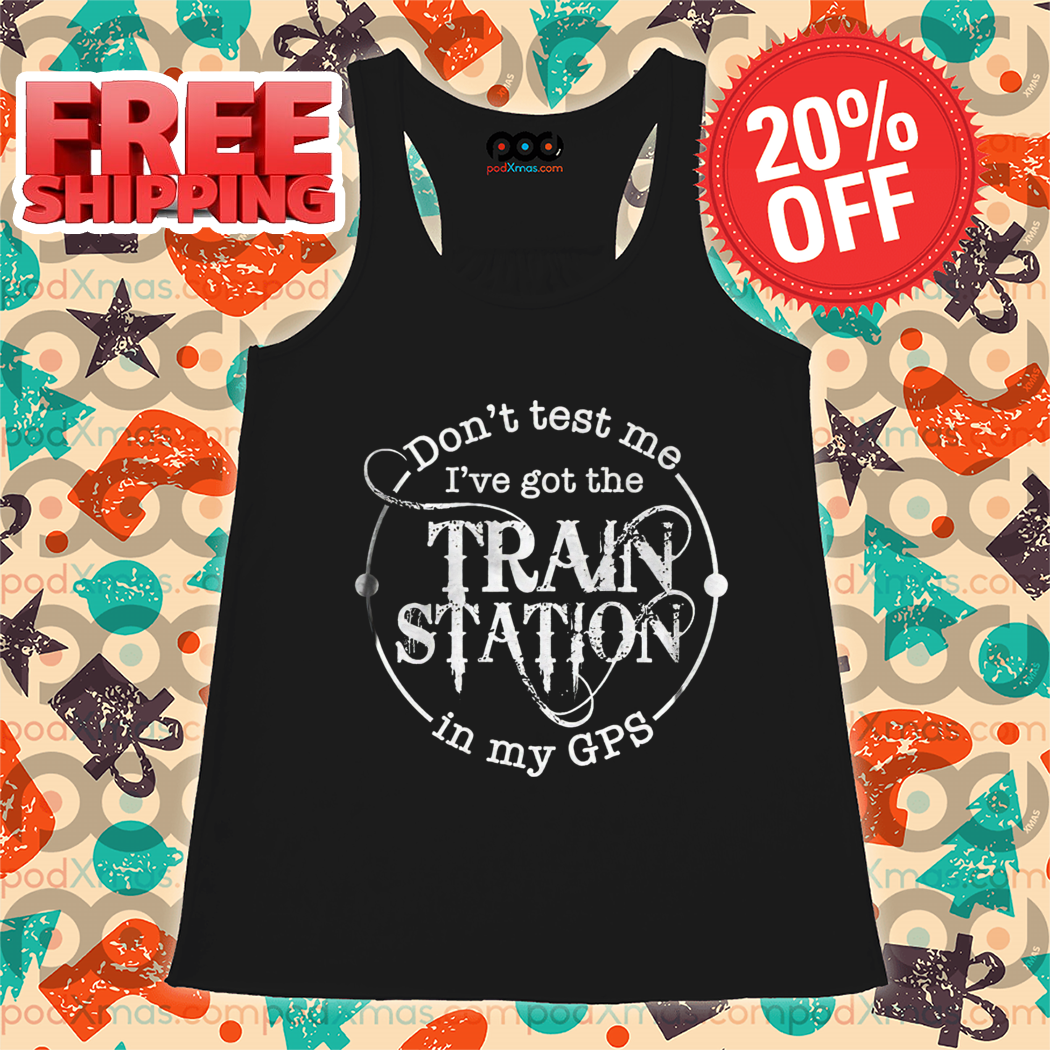 Don't Test Me I've Got The Train Station In My GPS Shirt Don't Test Me I've Got The Train Station In My GPS Shirt