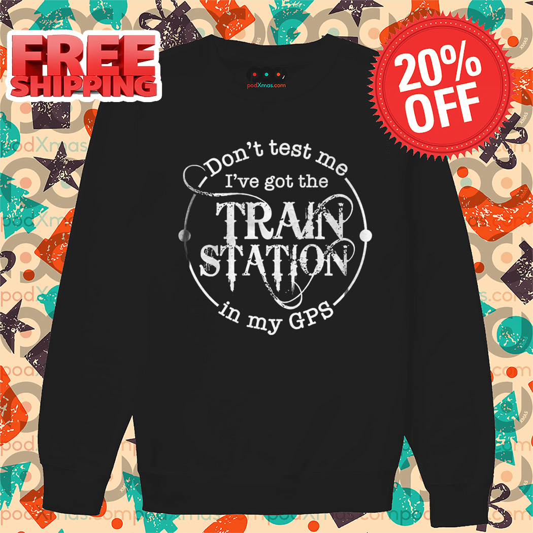 Don't Test Me I've Got The Train Station In My GPS Shirt Don't Test Me I've Got The Train Station In My GPS Shirt