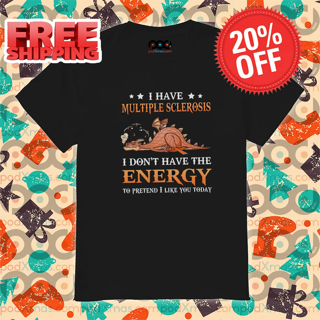 Dragon I Have Multiple Sclerosis I Don't Have The Energy To Pretend I Like You Today Shirt