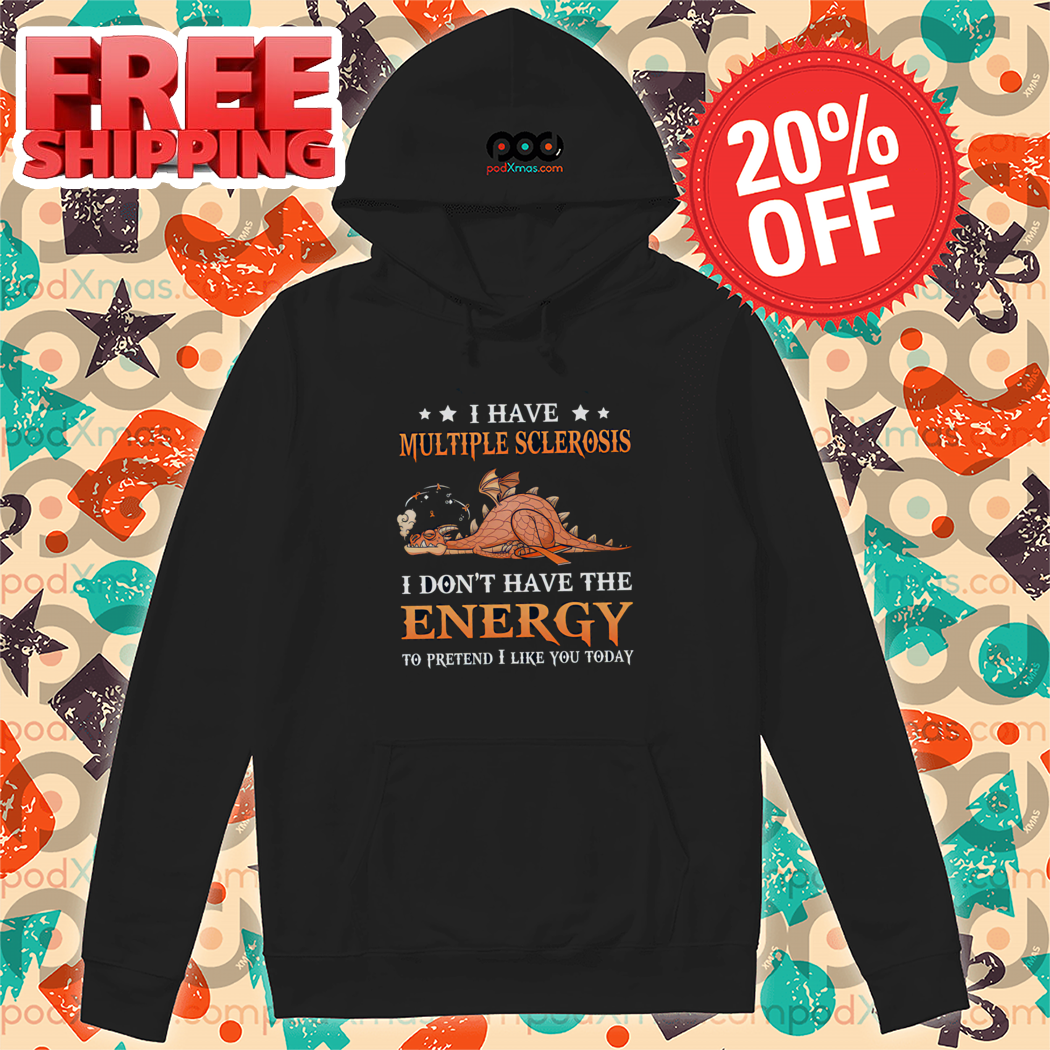 Dragon I Have Multiple Sclerosis I Don't Have The Energy To Pretend I Like You Today Shirt Dragon I Have Multiple Sclerosis I Don't Have The Energy To Pretend I Like You Today Shirt