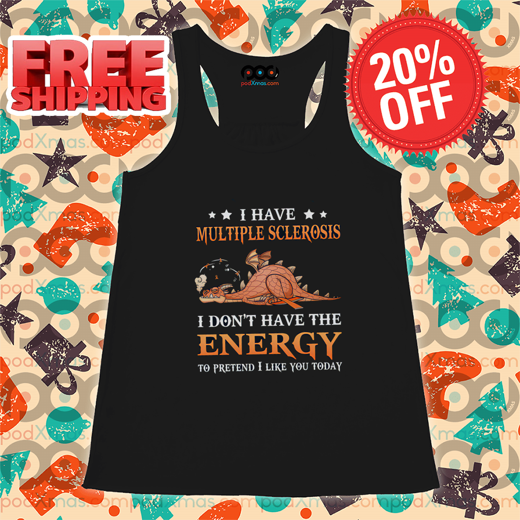 Dragon I Have Multiple Sclerosis I Don't Have The Energy To Pretend I Like You Today Shirt Dragon I Have Multiple Sclerosis I Don't Have The Energy To Pretend I Like You Today Shirt