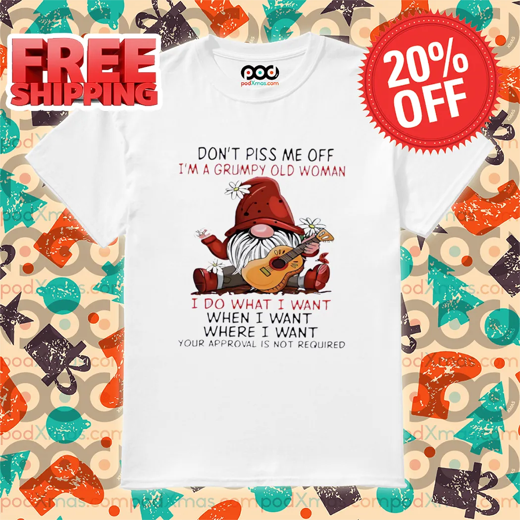 Gnome Don't Piss Me Off I'm A Grumpy Old Woman I Do What I Want Shirt