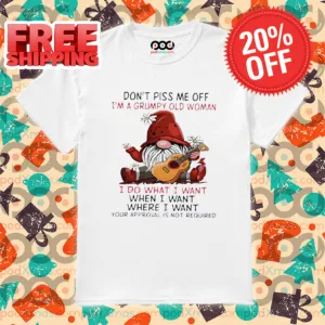 Gnome Don't Piss Me Off I'm A Grumpy Old Woman I Do What I Want Shirt