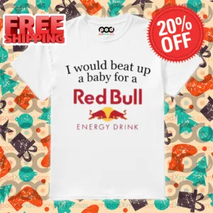 I Would Beat Up A Baby For A Red Bull Energy Drink Shirt