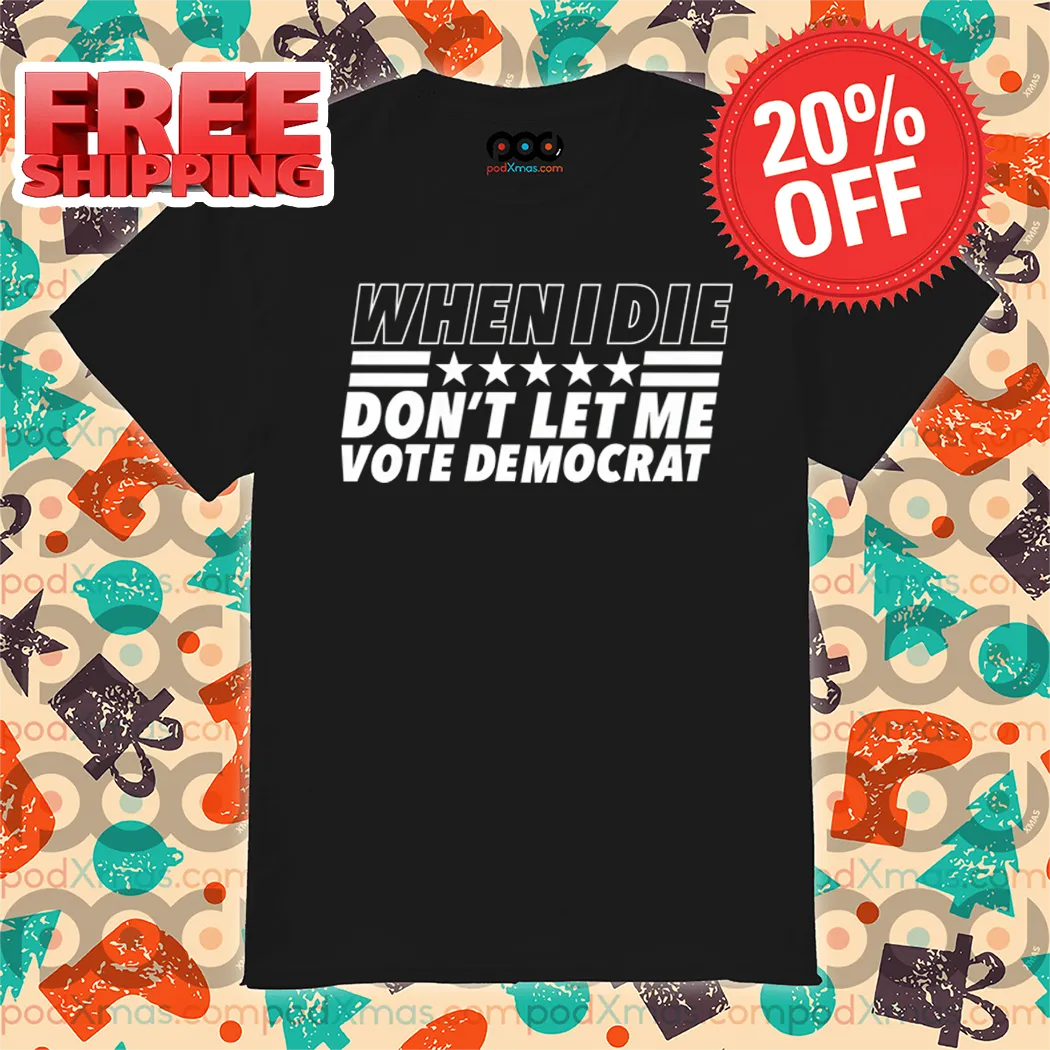 When I Die Don't Let Me Vote Democrat Shirt
