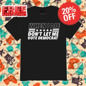 When I Die Don't Let Me Vote Democrat Shirt