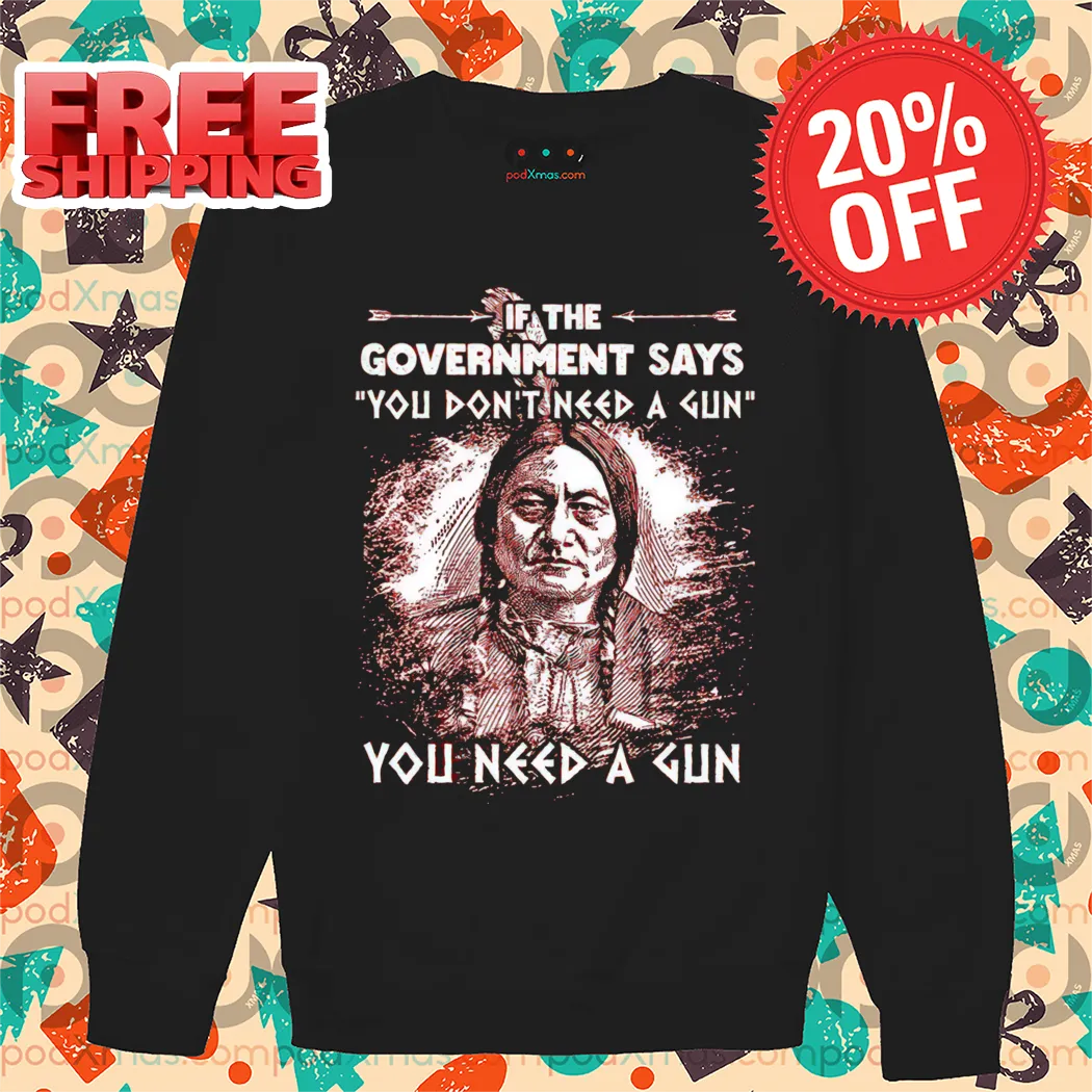 American Native If The Government Says You Don't Need A Gun You Need A Gun 2024 Shirt
