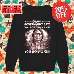 American Native If The Government Says You Don't Need A Gun You Need A Gun 2024 Shirt