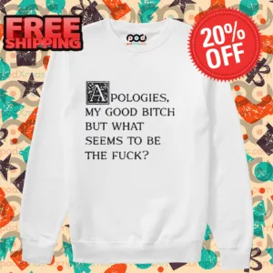Apologies My Good Bitch But What Seems To Be The Fuck Vintage Shirt