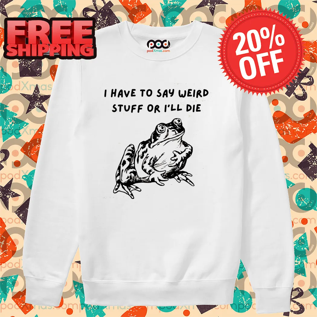 Frog I Have To Say Weird Stuff Or I'll Die Shirt