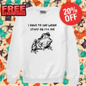 Frog I Have To Say Weird Stuff Or I'll Die Shirt