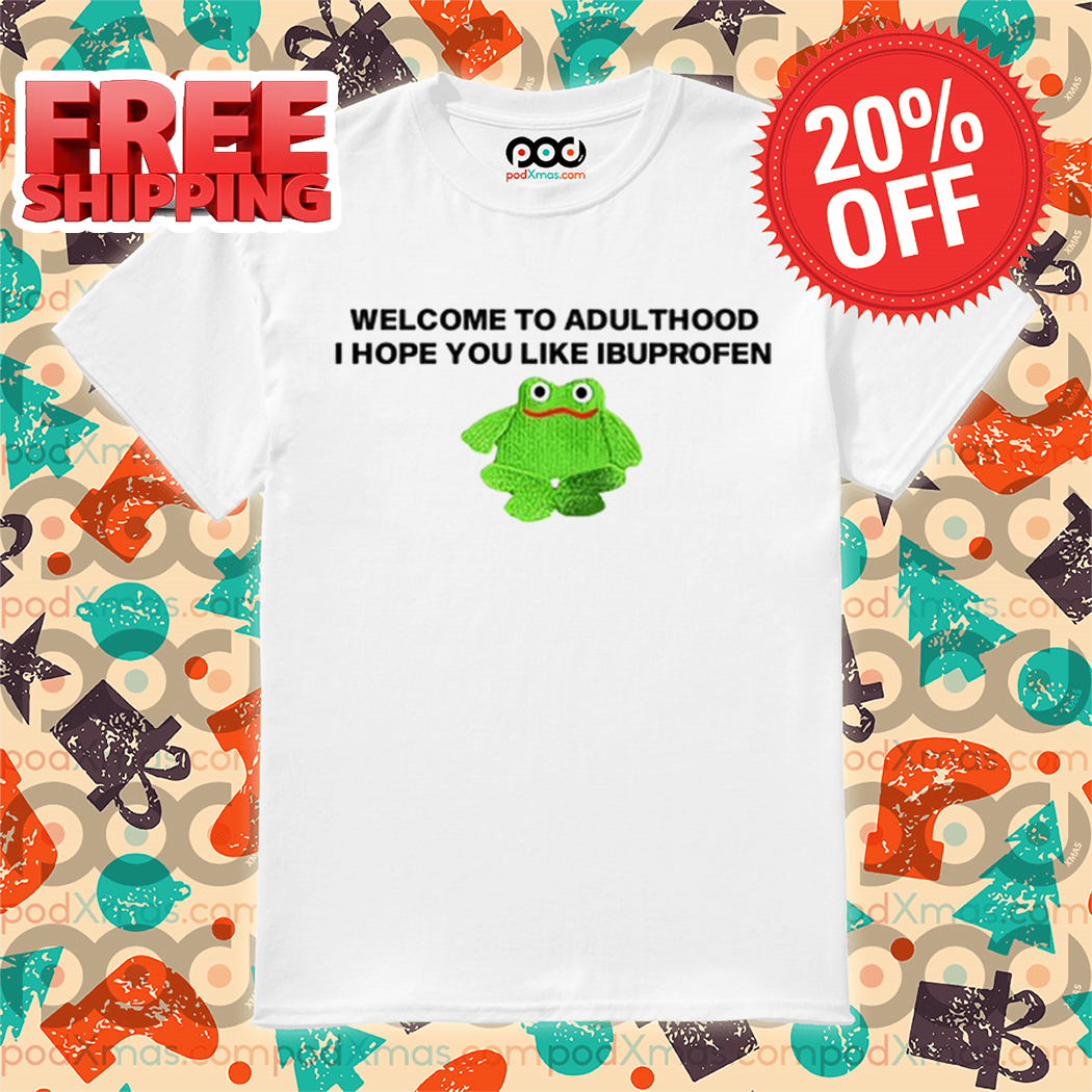 Frog Welcome To Adult I Hope You Like Ibuprofen Shirt Frog Welcome To Adult I Hope You Like Ibuprofen Shirt