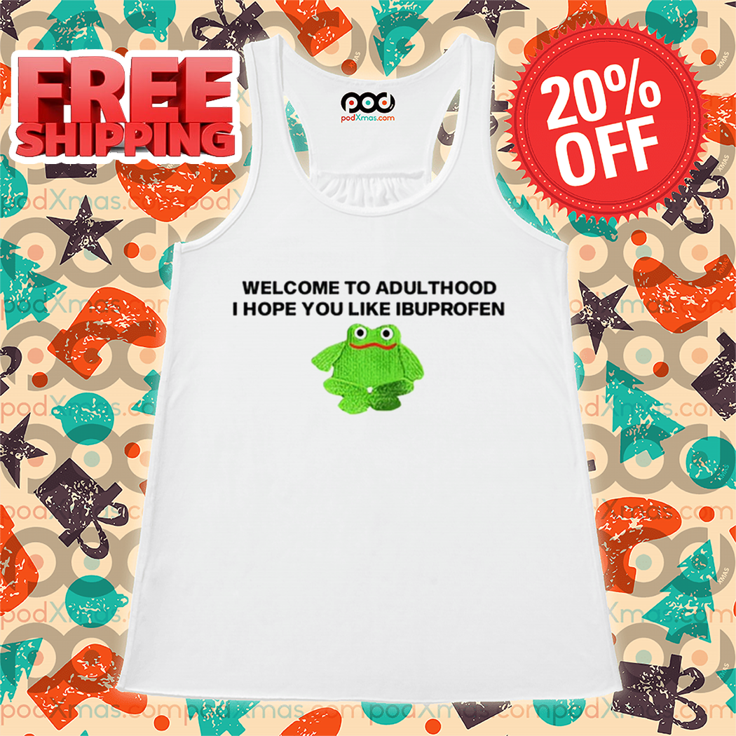 Frog Welcome To Adult I Hope You Like Ibuprofen Shirt Frog Welcome To Adult I Hope You Like Ibuprofen Shirt