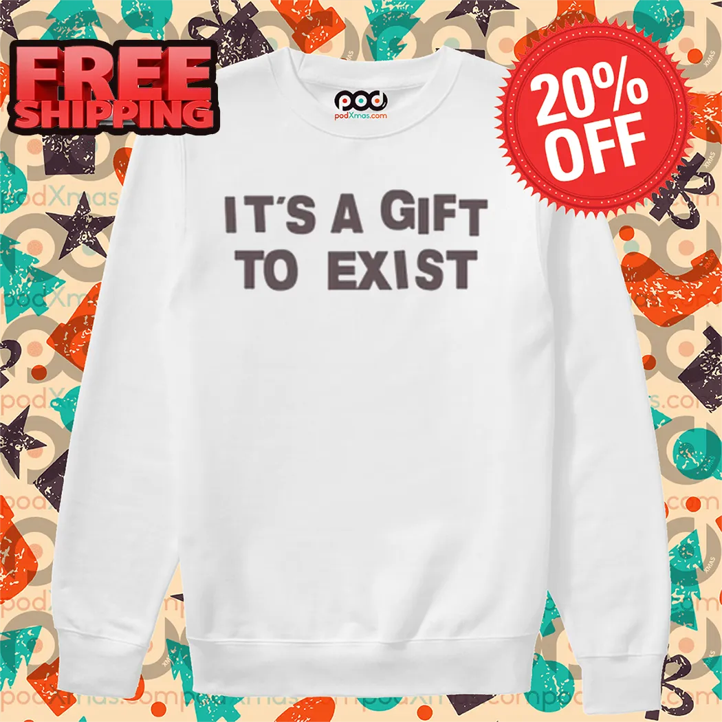 It's A Gift To Exist Shirt