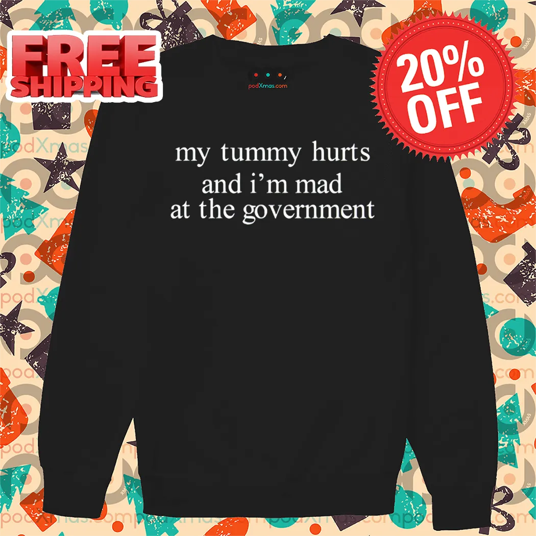 My Tummy Hurts And I'm Mad At The Government Shirt