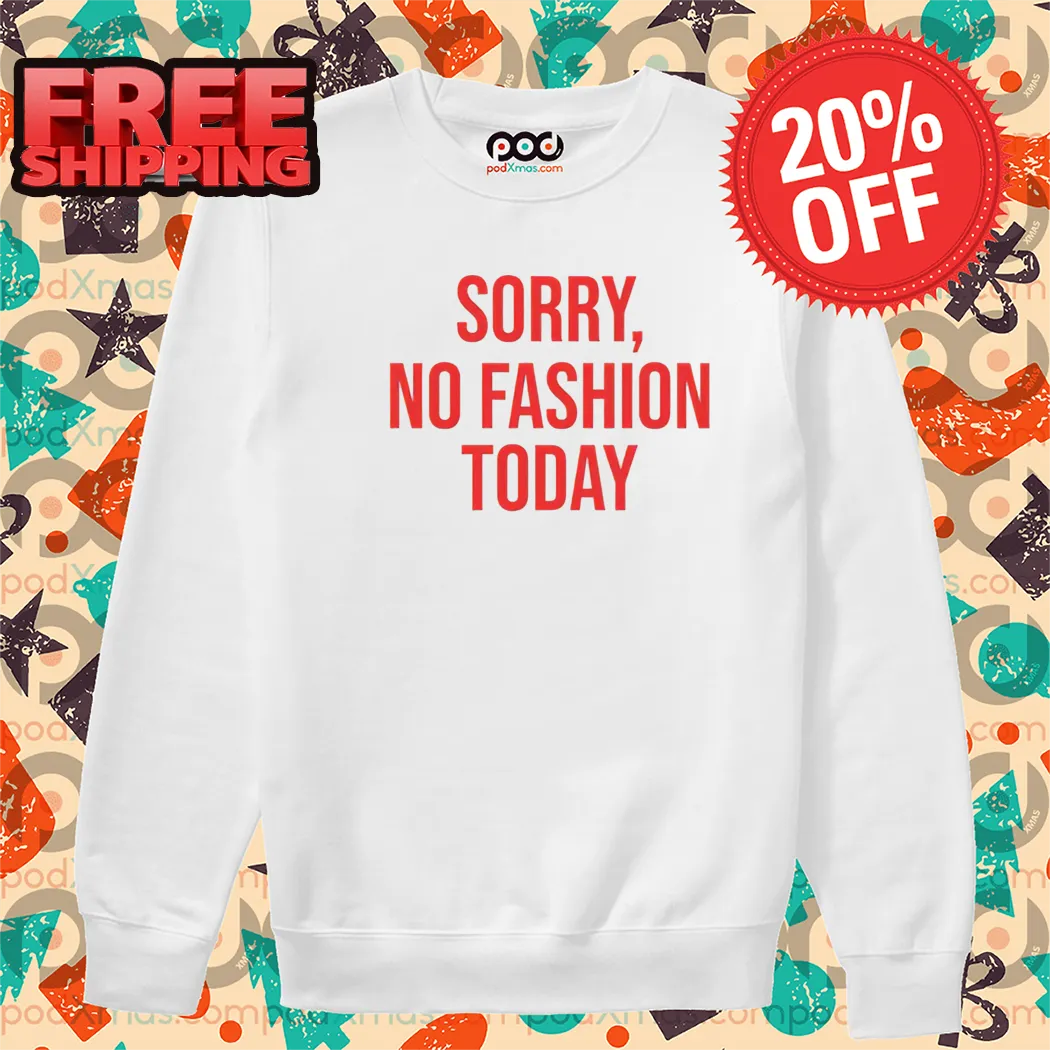 Sorry No Fashion Today Shirt