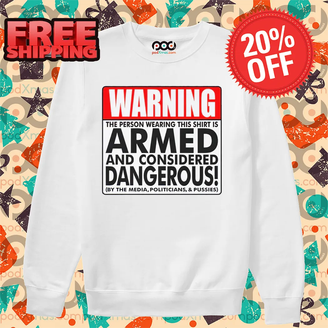 Warning The Person Wearing This Shirt Is Armed And Considered Dangerous Shirt