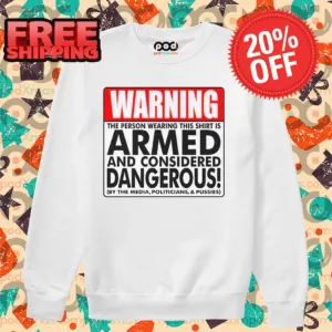 Warning The Person Wearing This Shirt Is Armed And Considered Dangerous Shirt