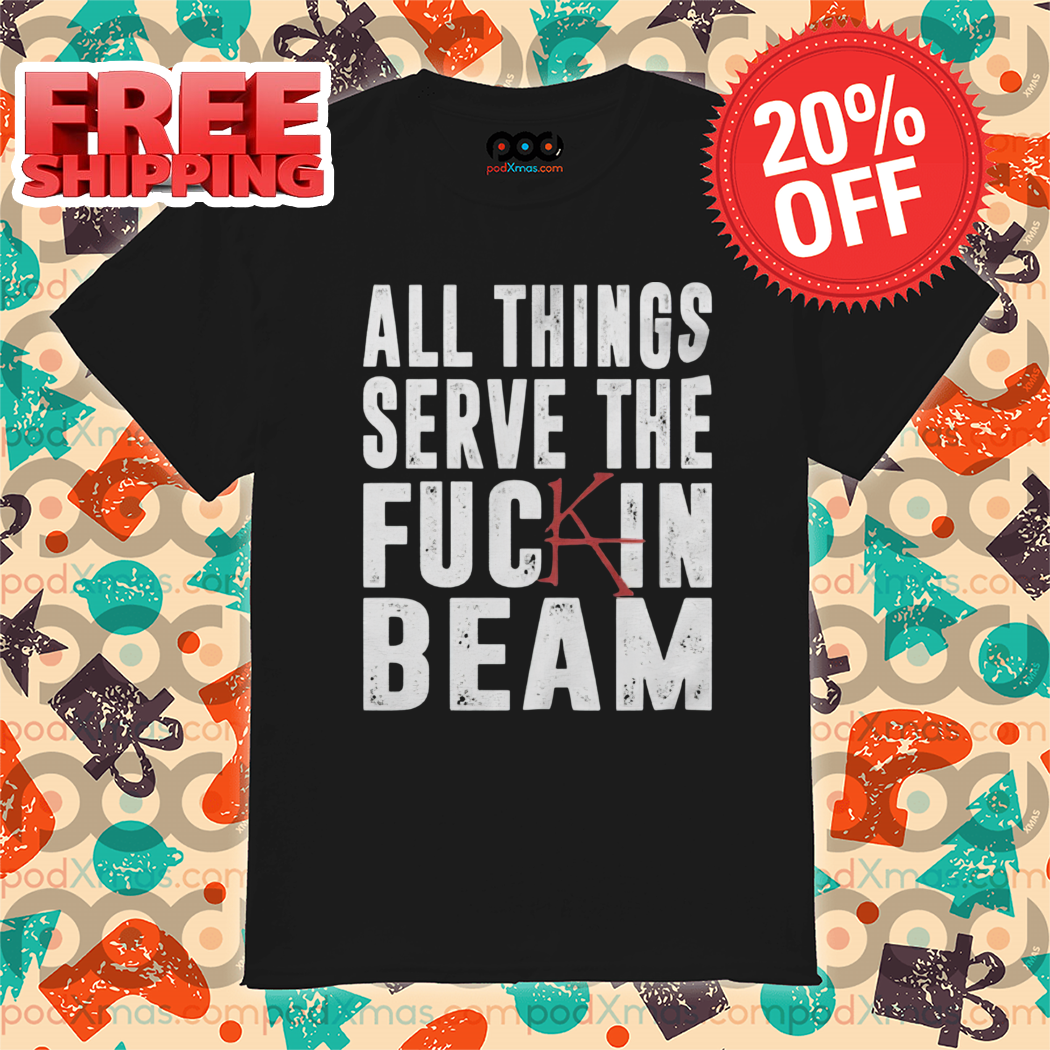 All Things Serve The Fuckin Beam Vintage Shirt-enhance