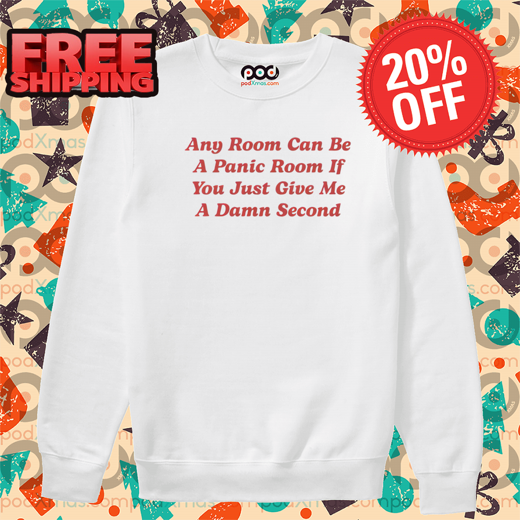 Any Room Can Be A Panic Room If You Just Give Me A Damn Second Shirt-enhance