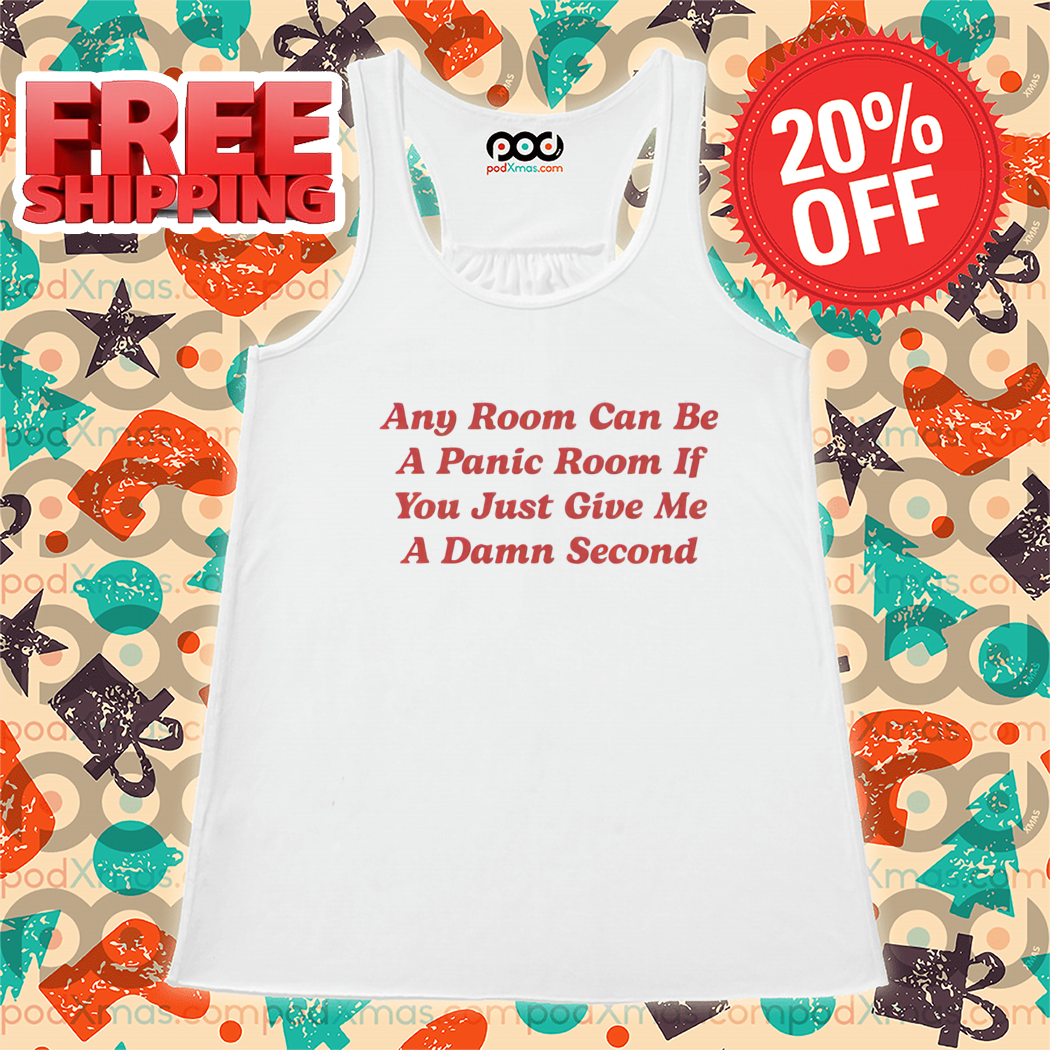 Any Room Can Be A Panic Room If You Just Give Me A Damn Second Shirt-enhance