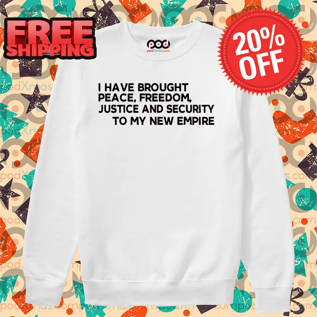 I Have Brought Peace Freedom Justice And Security To My New Empire Shirt-enhance