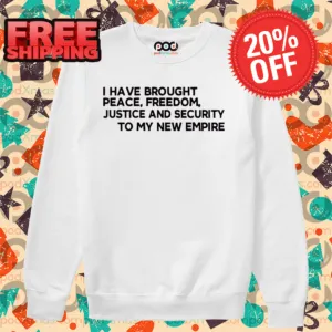 I Have Brought Peace Freedom Justice And Security To My New Empire Shirt-enhance