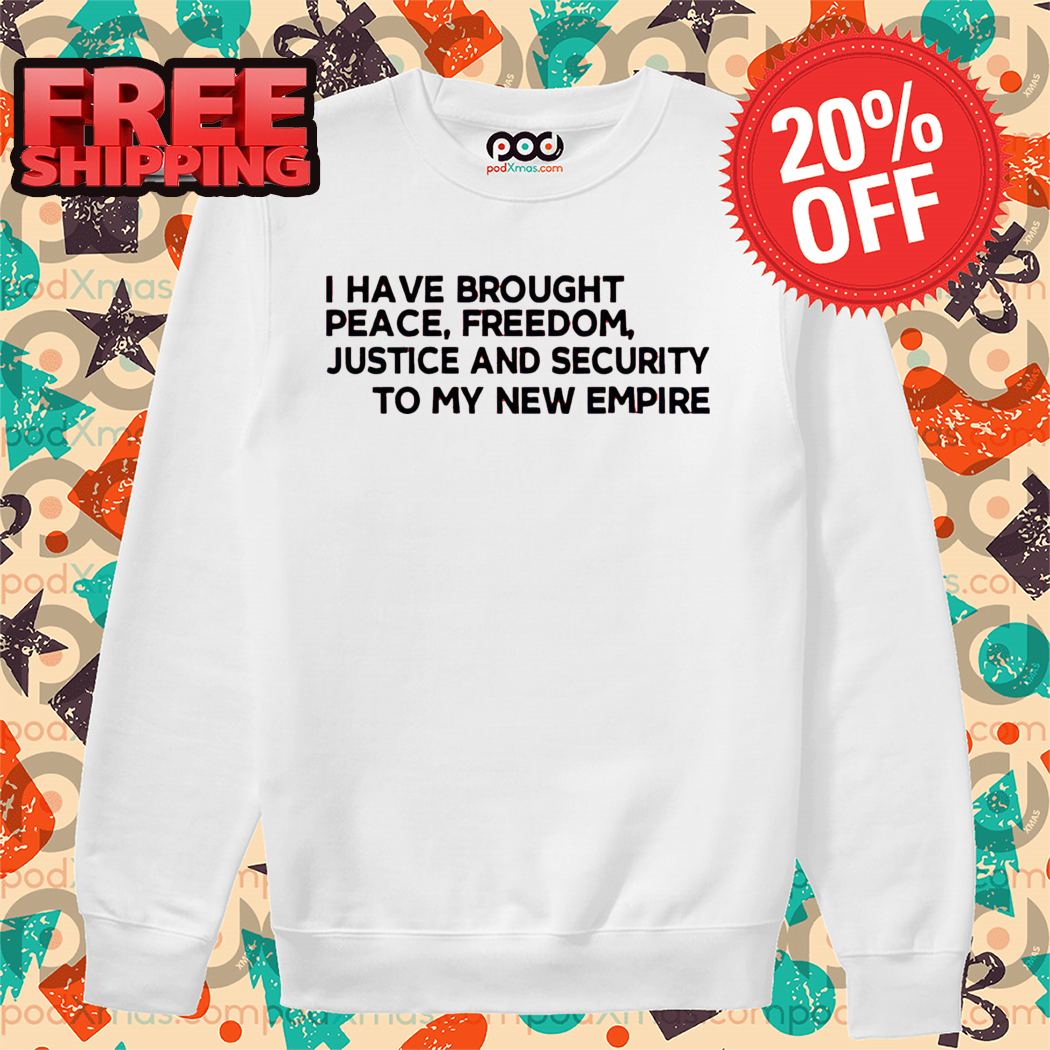 I Have Brought Peace Freedom Justice And Security To My New Empire Shirt-enhance