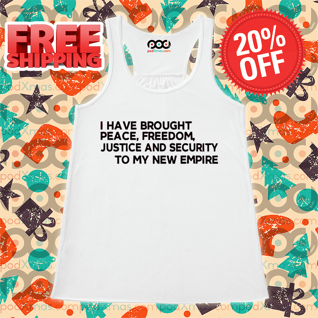 I Have Brought Peace Freedom Justice And Security To My New Empire Shirt-enhance