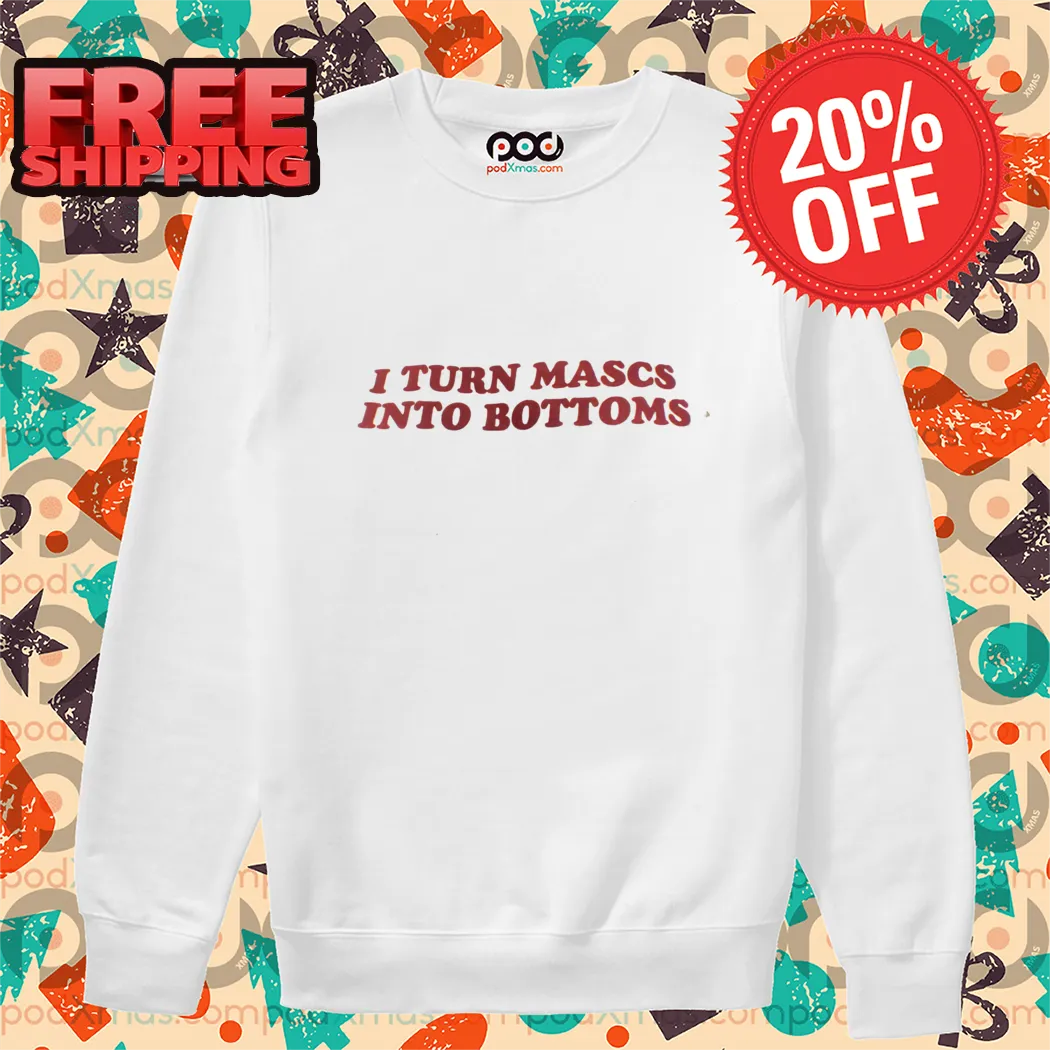 I Turn Mascs Into Bottoms Shirt-enhance