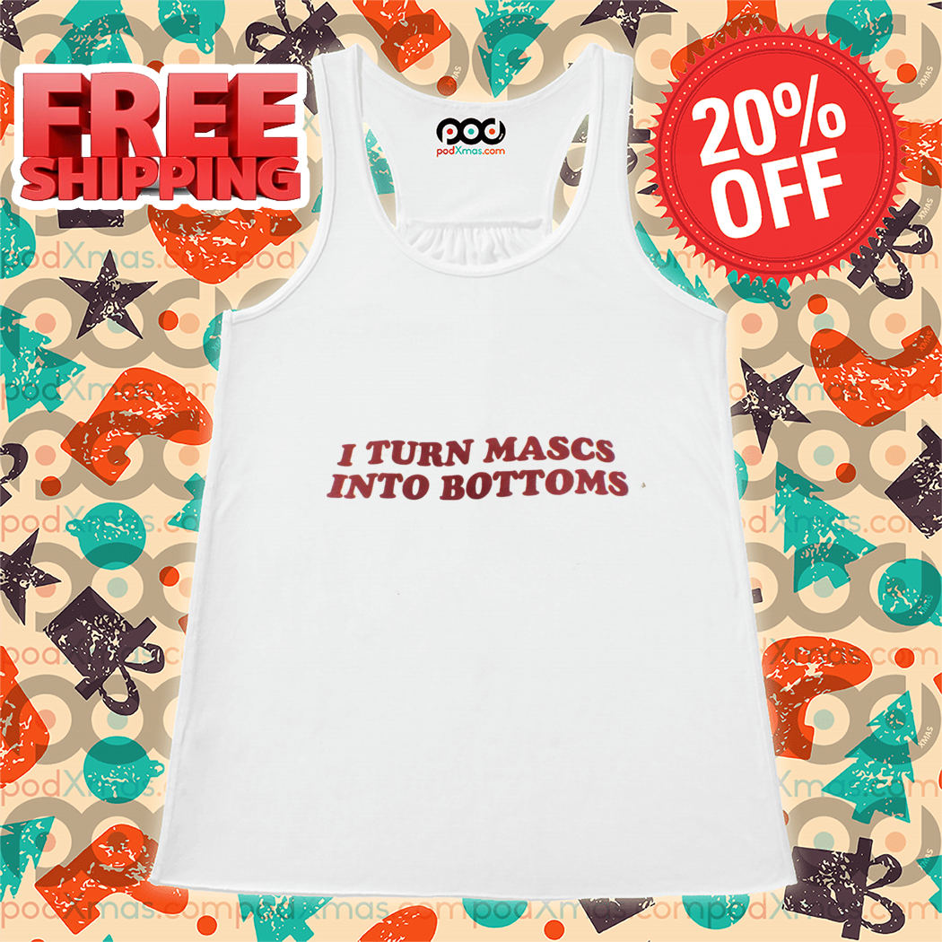 I Turn Mascs Into Bottoms Shirt-enhance