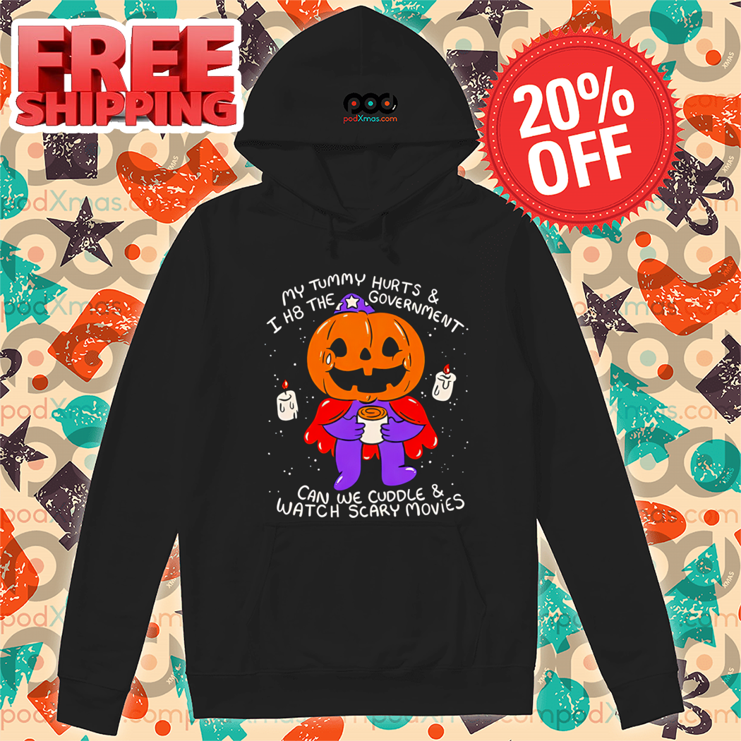 My Tummy Hurts And I H8 The Government Can We Cuddle And Watch Scary Movies Shirt-enhance