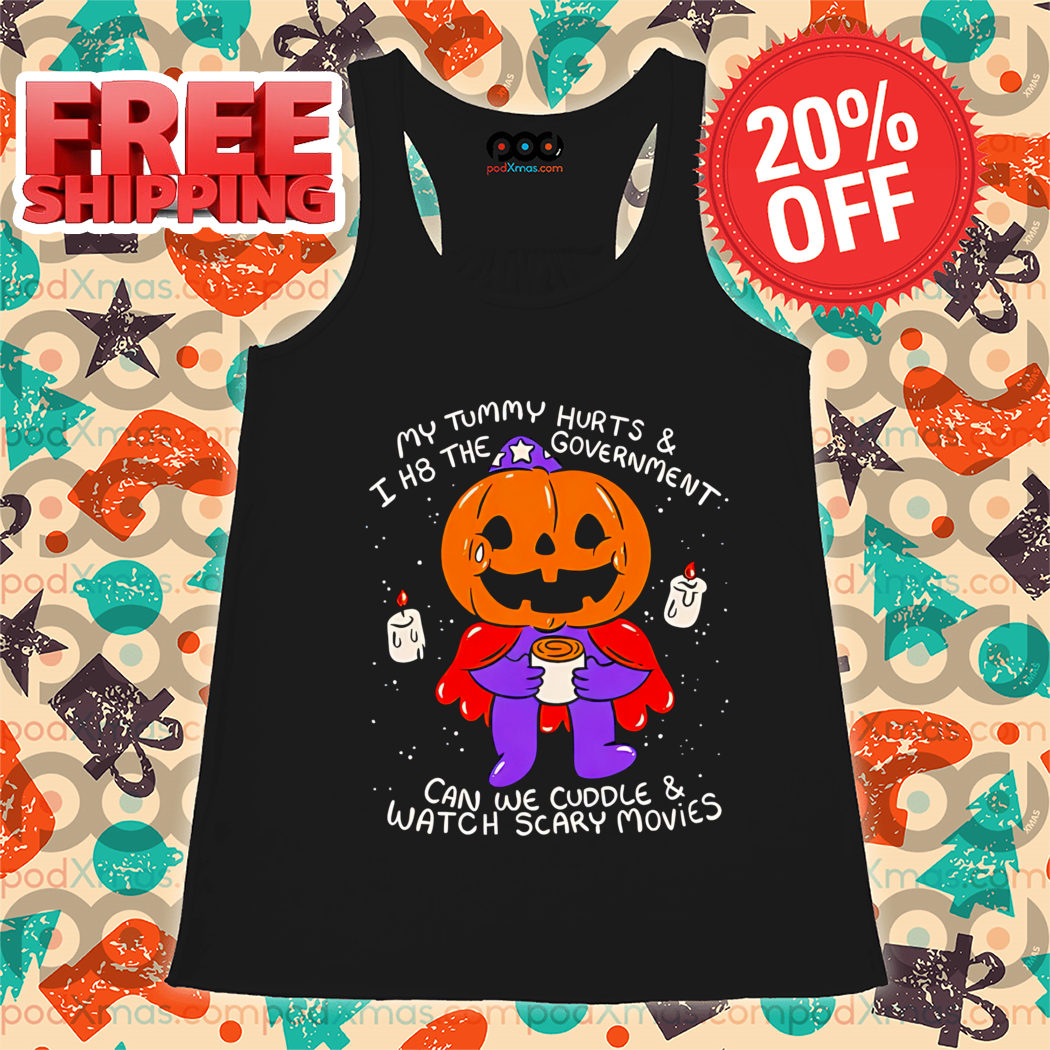 My Tummy Hurts And I H8 The Government Can We Cuddle And Watch Scary Movies Shirt-enhance