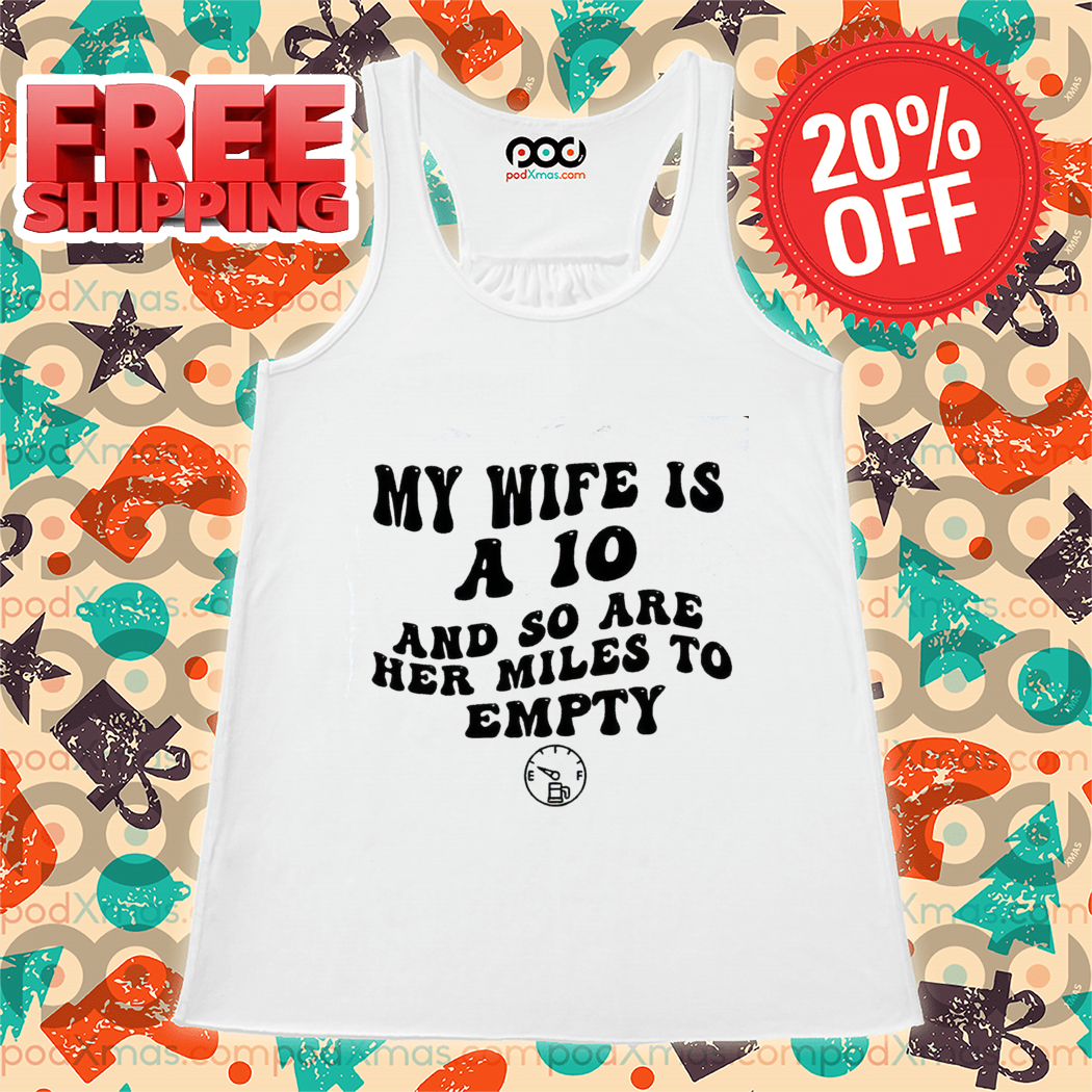 My Wife Is A 10 And So Are Her Miles To Empty Shirt-enhance
