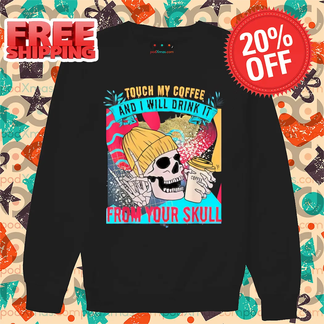 Skull Touch My Coffee And I Will Drink It From Your Skull Shirt-enhance