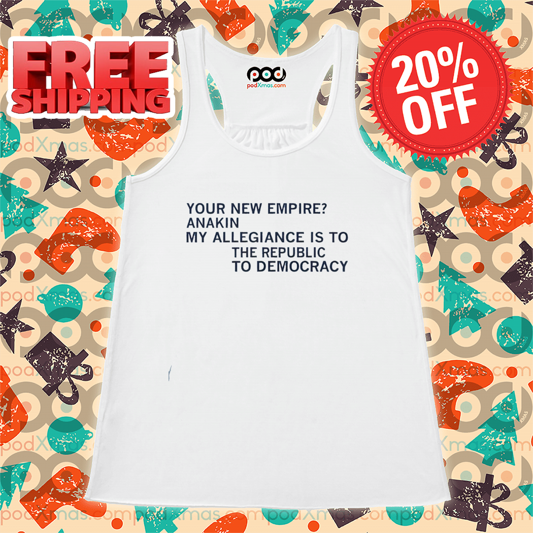 Your New Empire Anakin My Allegiance Is To The Republic To Democracy Shirt-enhance