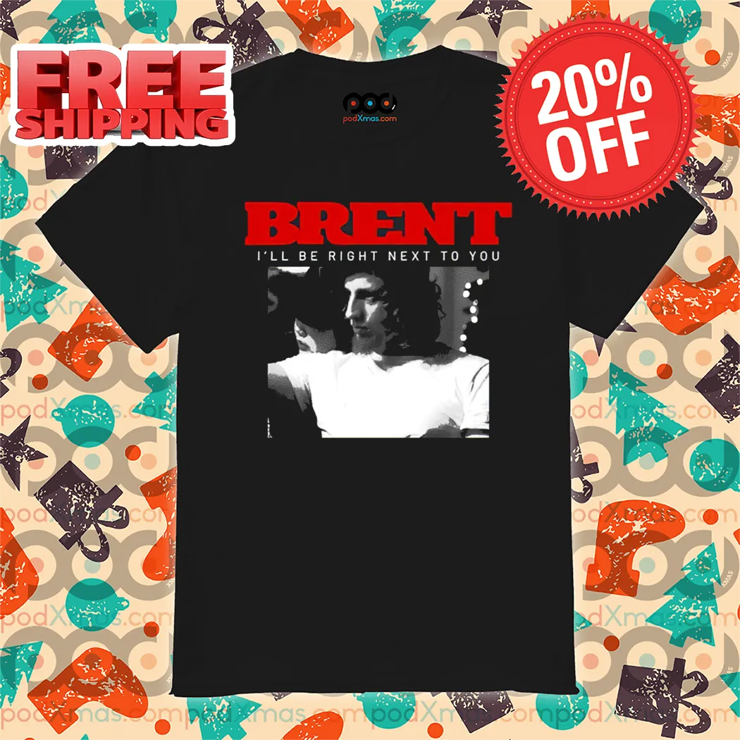 Brent I'll Be Right Next To You Shirt