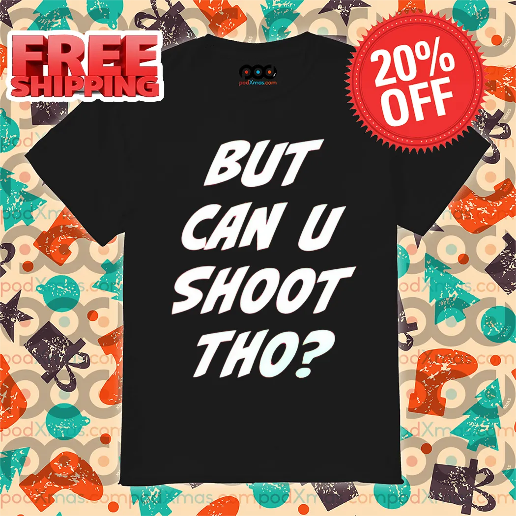 But Can U Shoot Tho Shirt