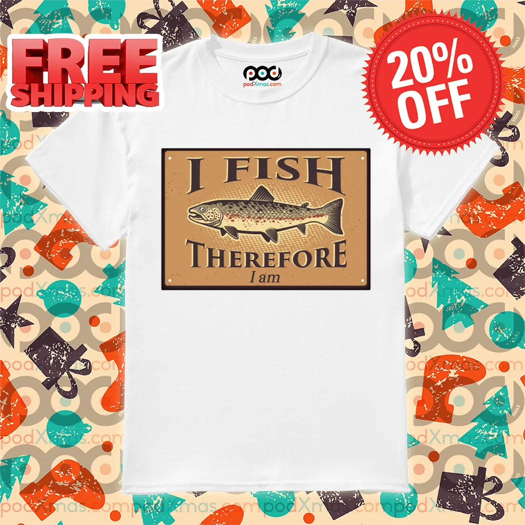I Fish Therefore I Am Shirt