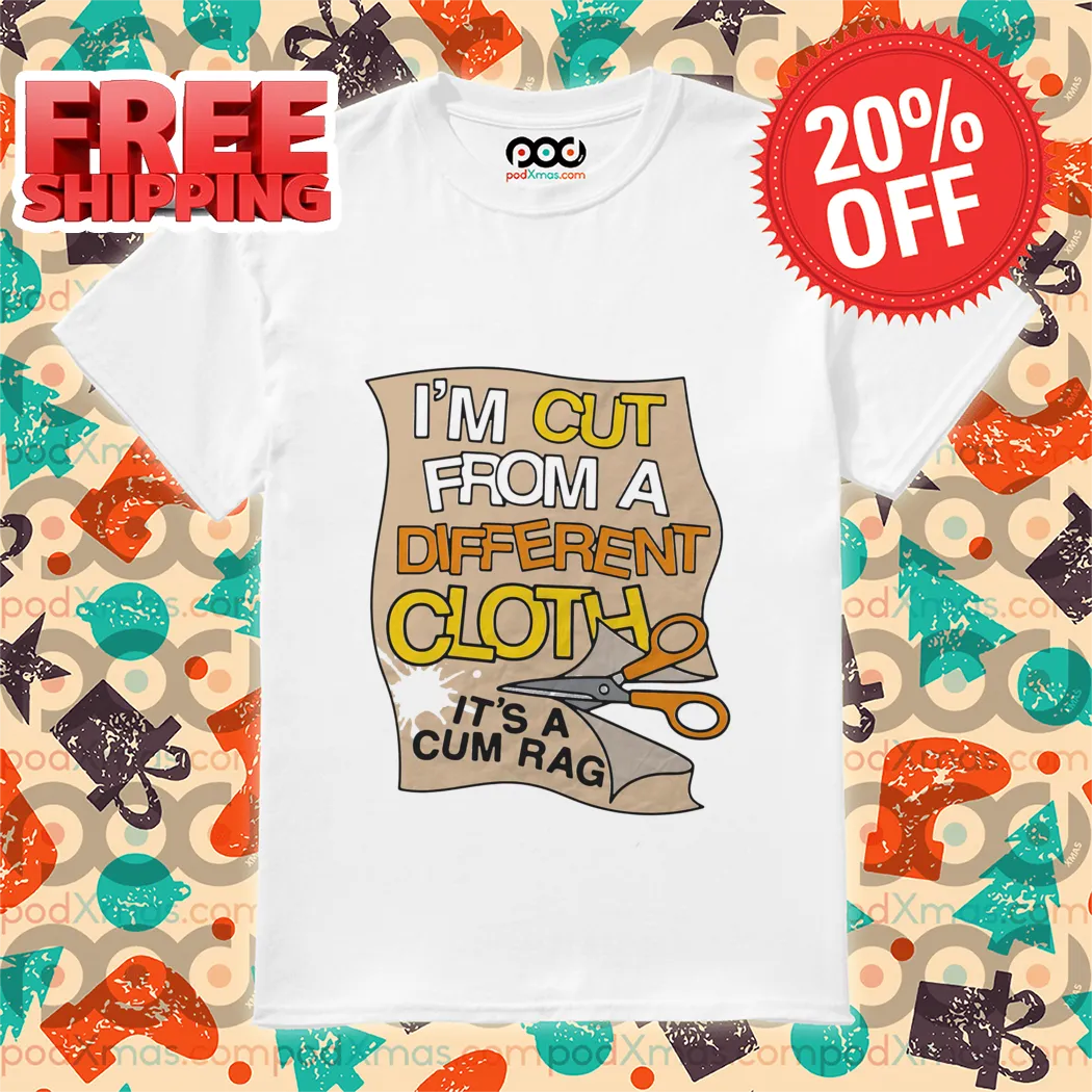 I'm Cut From A Different Cloth It's A Cum Rag Shirt