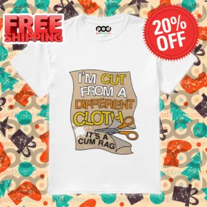 I'm Cut From A Different Cloth It's A Cum Rag Shirt