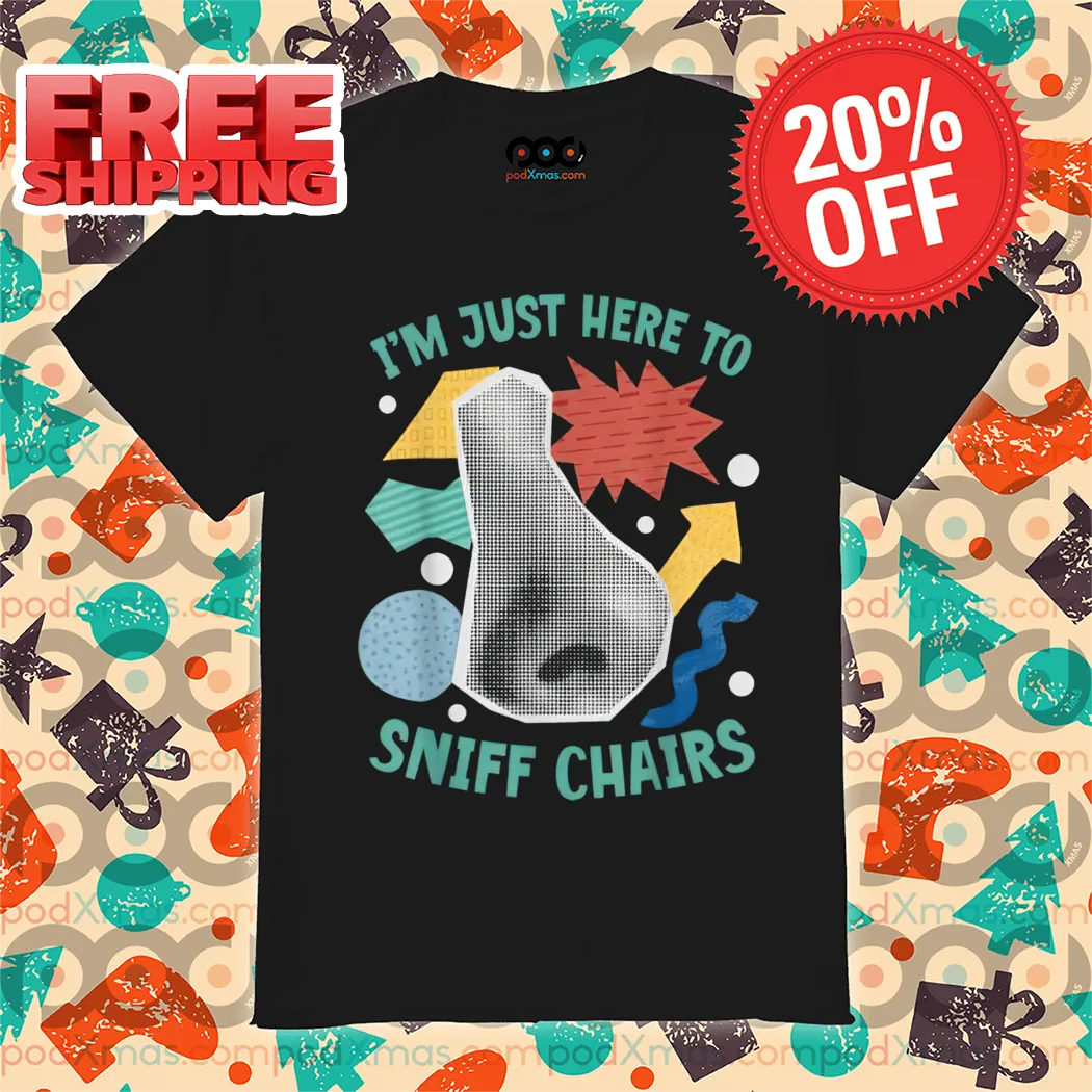 I'm Just Here To Sniff Chairs Shirt