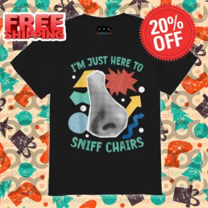 I'm Just Here To Sniff Chairs Shirt