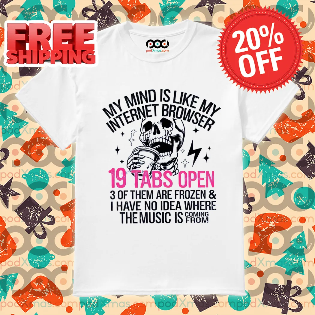 Skull My Mind Is Like My Internet Browser 19 Tabs Open Shirt