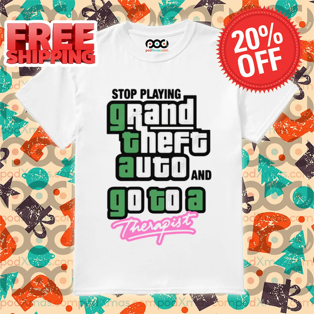 Stop Play Grand Theft Auto And Go To A Therapist Shirt