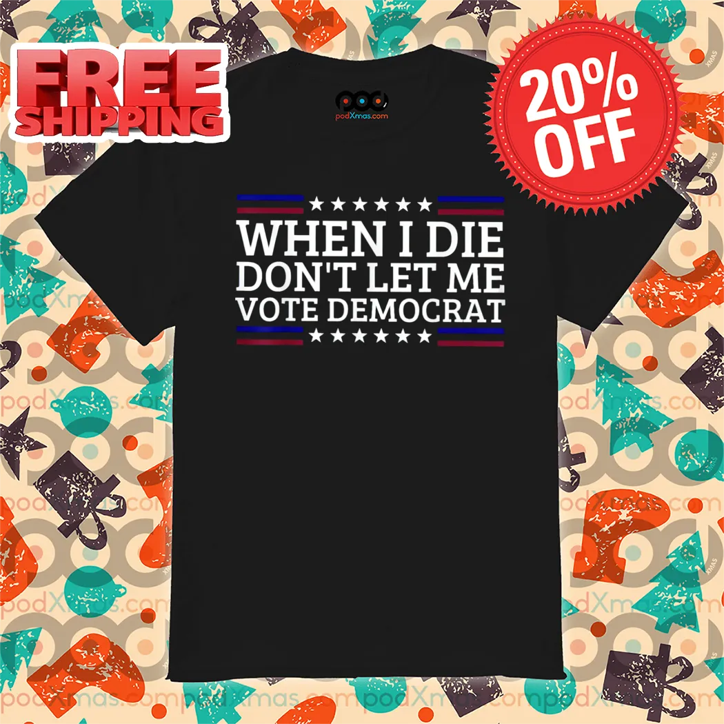 When I Die Don't Let Me Vote Democrat Shirt