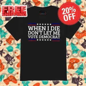 When I Die Don't Let Me Vote Democrat Shirt