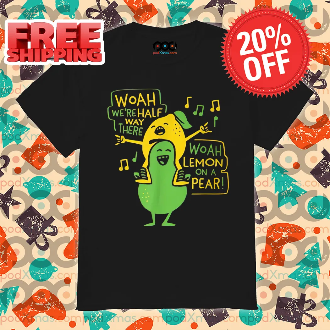 Woah We're Halfway There Lemon On A Pear Meme Shirt