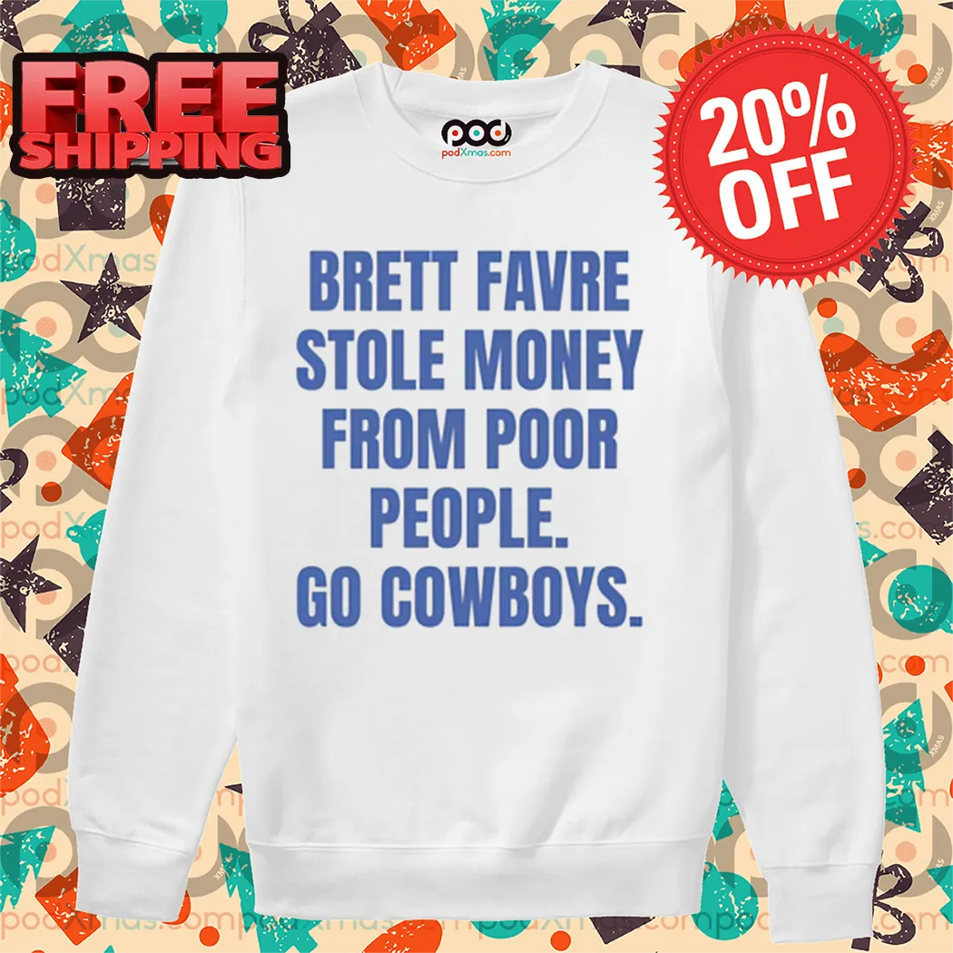 Brett Favre Stole Money From Poor People Go Cowboys Shirt