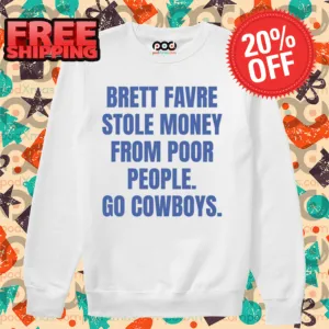 Brett Favre Stole Money From Poor People Go Cowboys Shirt